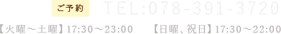TEL:078-391-3720 【火曜～土曜】17:30〜23:00【日曜、祝日】17:30～22:00